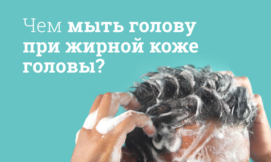 Как выбрать шампунь при жирной коже головы?
