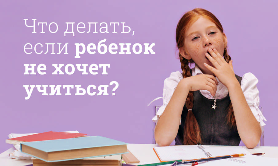 Что делать, если ребенок не хочет учиться?