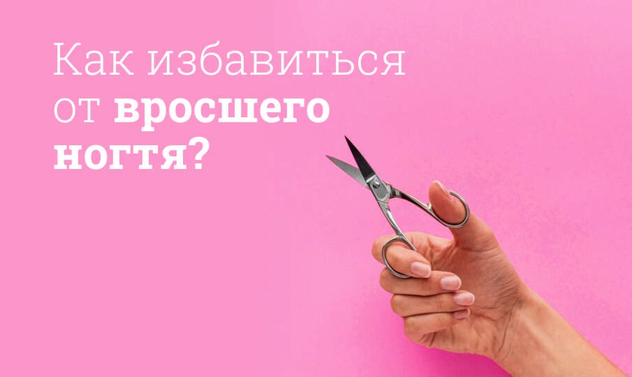 Вросший ноготь: симптомы и лечение