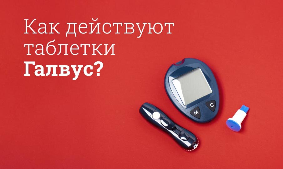 Как действуют таблетки Галвус?