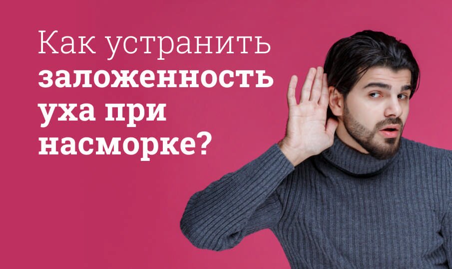 Что делать, если заложило ухо: как быстро снять заложенность, список ...