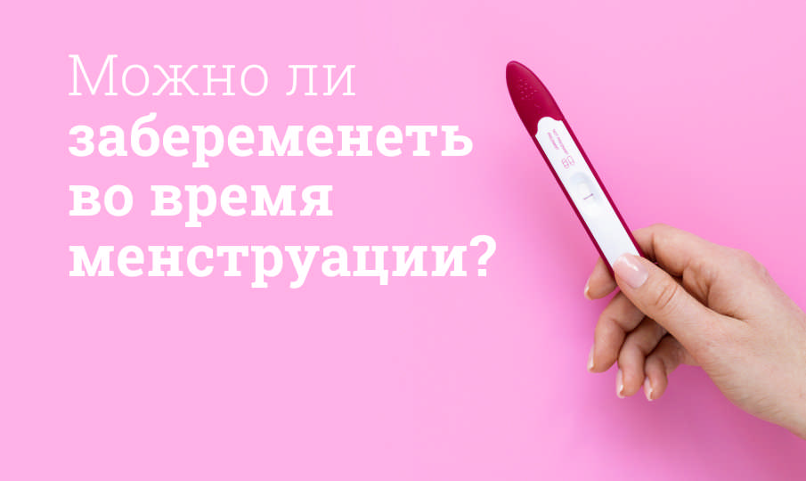 Можно ли забеременеть во время менструации?