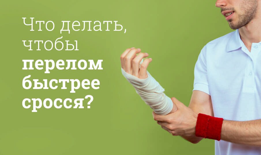Что делать, чтобы перелом быстрее сросся?