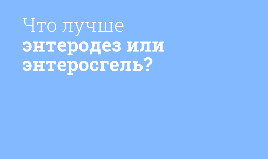 Что лучше: Энтеродез или Энтеросгель?