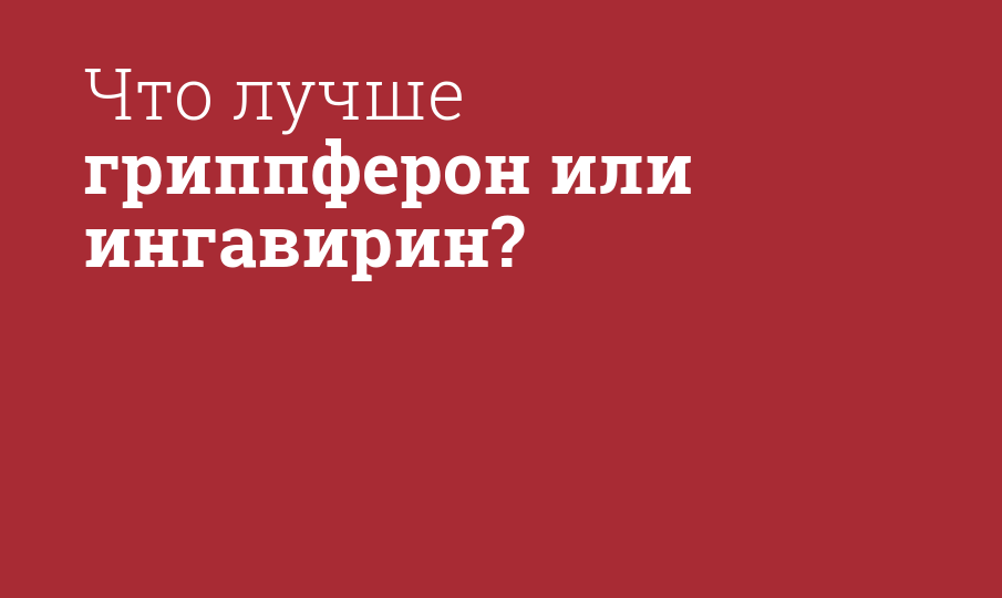 Что лучше: Гриппферон или Ингавирин?