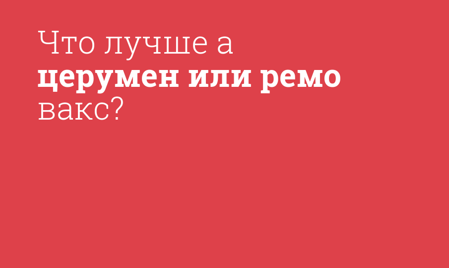Что лучше а церумен или ремо вакс?