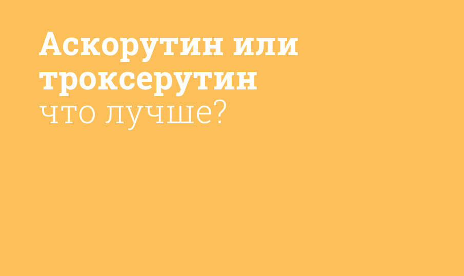 Аскорутин или троксерутин что лучше?