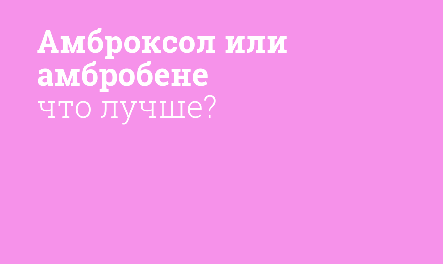 Амброксол или амбробене что лучше?