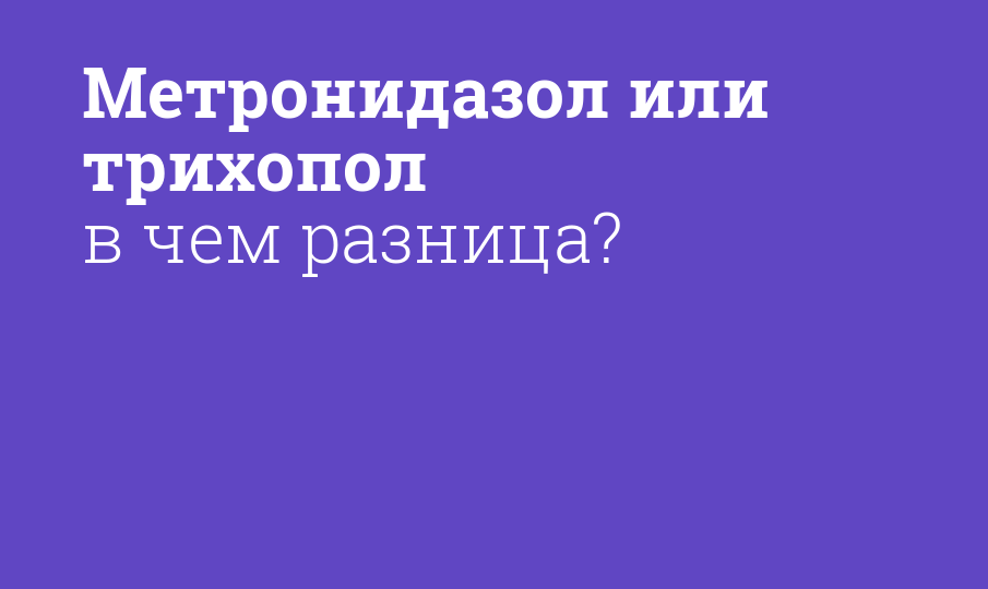 Метронидазол или трихопол в чем разница?