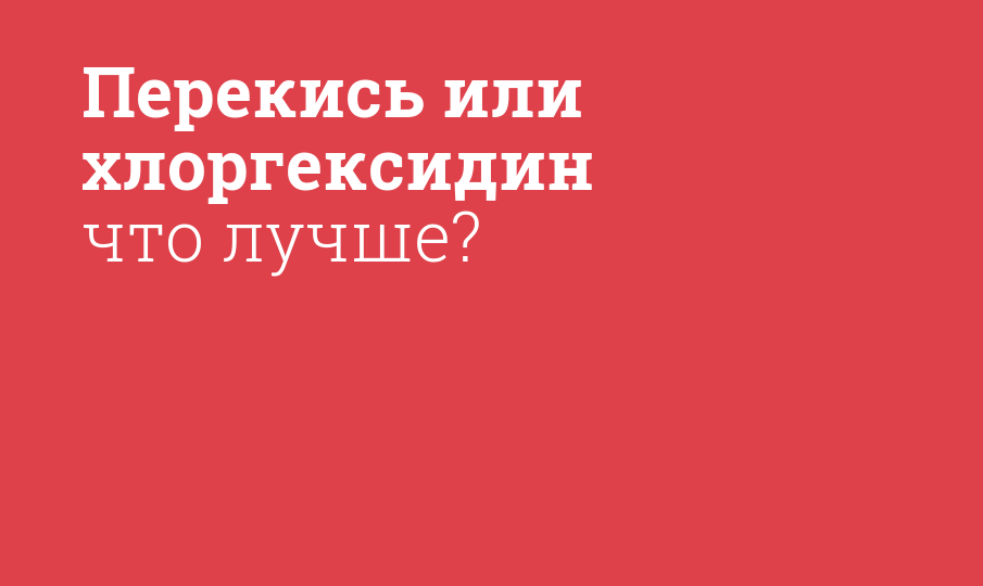 Перекись или хлоргексидин что лучше?