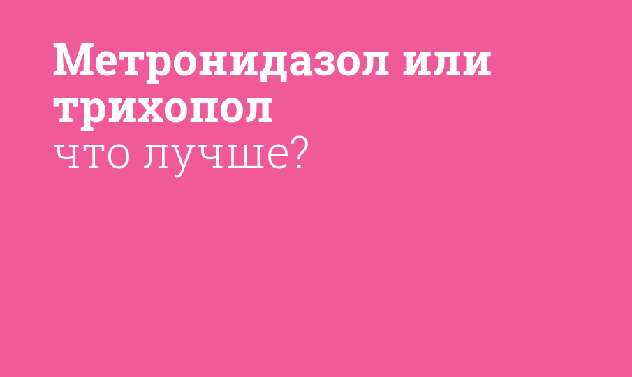 Метронидазол или трихопол что лучше? - Мнение фармацевта, сравнение ...