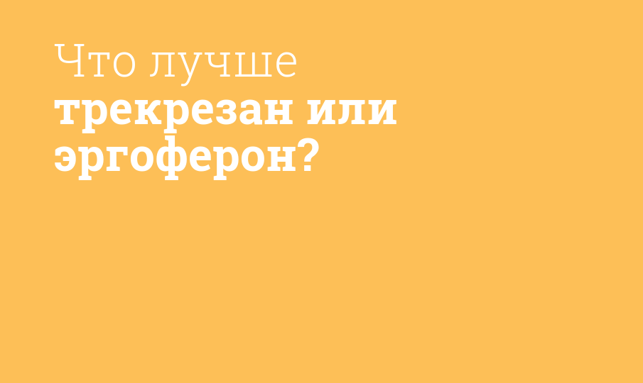 Что лучше трекрезан или эргоферон?