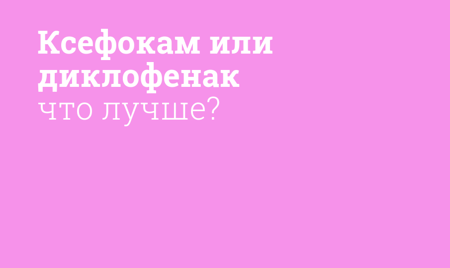Ксефокам или диклофенак что лучше? - Мнение фармацевта, сравнение лекарств