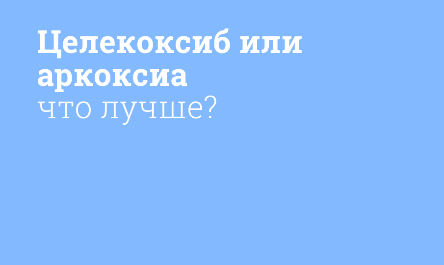 Целекоксиб или аркоксиа что лучше? - Мнение фармацевта, сравнение лекарств