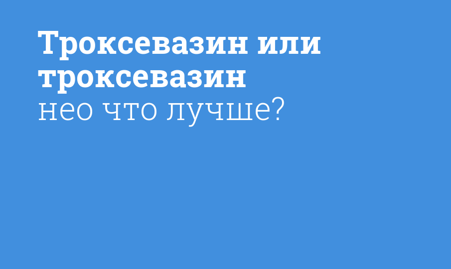 Троксевазин или троксевазин нео что лучше? - Мнение фармацевта ...
